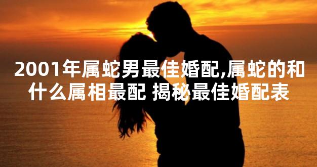 2001年属蛇男最佳婚配,属蛇的和什么属相最配 揭秘最